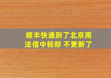 顺丰快递到了北京南法信中转部 不更新了